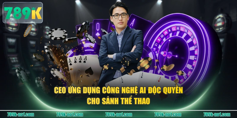 CEO ứng dụng công nghệ AI độc quyền cho sảnh thể thao 