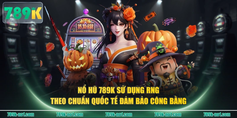Nổ hũ 789K sử dụng RNG theo chuẩn quốc tế đảm bảo công bằng